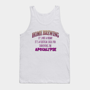 Home Brewing: It's Not a Hobby - It's a Critical Skill for Surviving the Apocalypse Tank Top