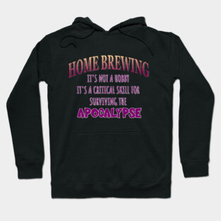 Home Brewing: It's Not a Hobby - It's a Critical Skill for Surviving the Apocalypse Hoodie