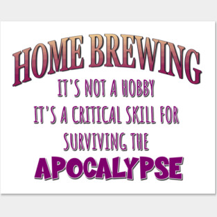 Home Brewing: It's Not a Hobby - It's a Critical Skill for Surviving the Apocalypse Posters and Art