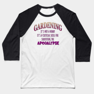Gardening: It's Not a Hobby - It's a Critical Skill for Surviving the Apocalypse Baseball T-Shirt