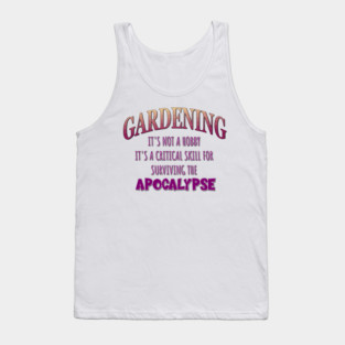 Gardening: It's Not a Hobby - It's a Critical Skill for Surviving the Apocalypse Tank Top