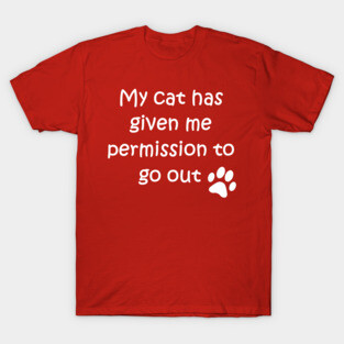 My cat has given me permission to go out T-Shirt