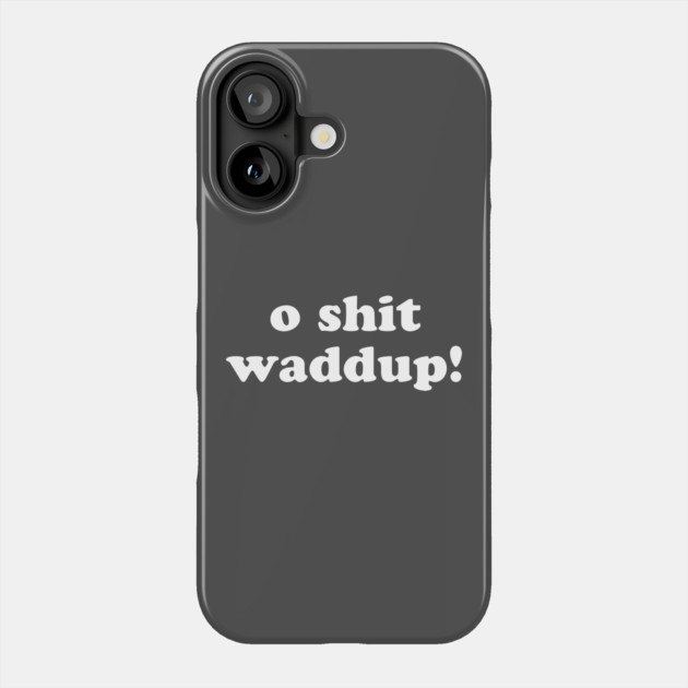O Shit Waddup T-Shirt Phone Case by dumbshirts
