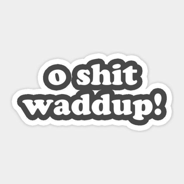 O Shit Waddup T-Shirt Sticker by dumbshirts