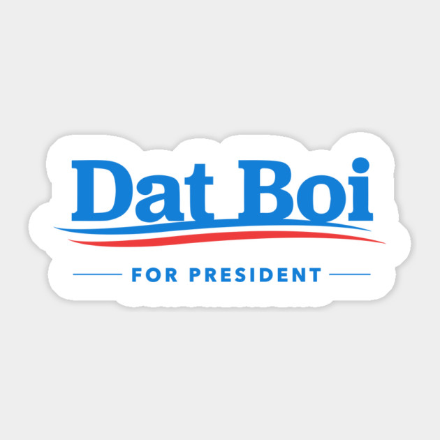 Dat Boi For President Sticker by dumbshirts