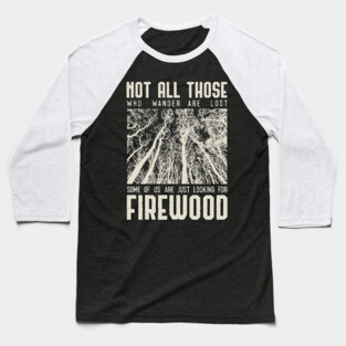 Not all those who wander are lost some of us are just looking for firewood Baseball T-Shirt