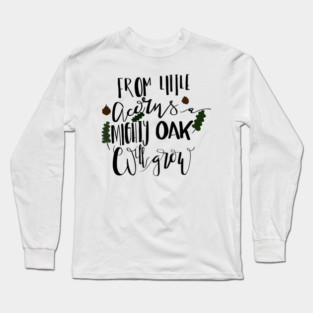 From Little Acorns a Mighty Oak Will Grow Long Sleeve T-Shirt