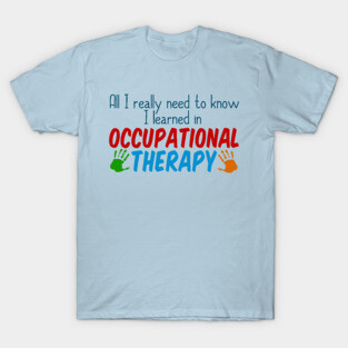 All I Really Need to Know I Learned in Occupational Therapy T-Shirt