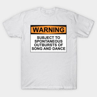 WARNING: SUBJECT TO SPONTANEOUS OUTBURSTS OF SONG AND DANCE T-Shirt