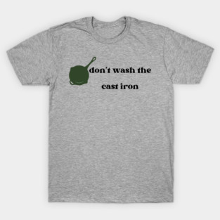 Don't wash the cast iron T-Shirt