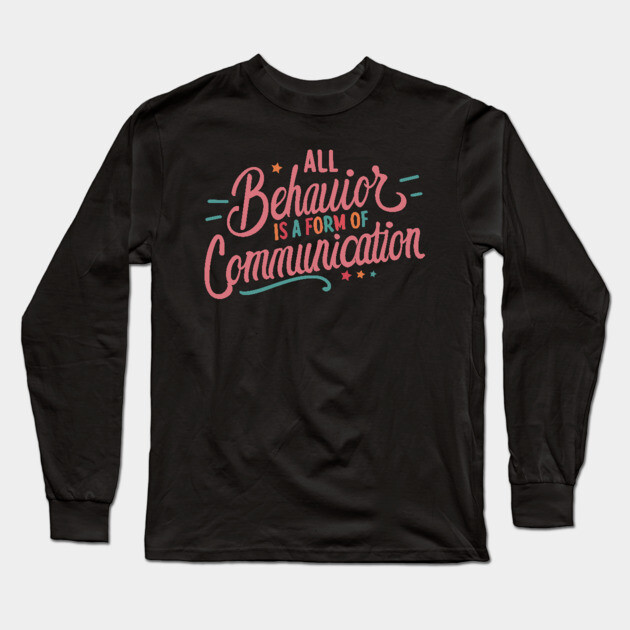 All Behavior Is A Form Of Communication Long Sleeve T-Shirt by The WYLD Tribe