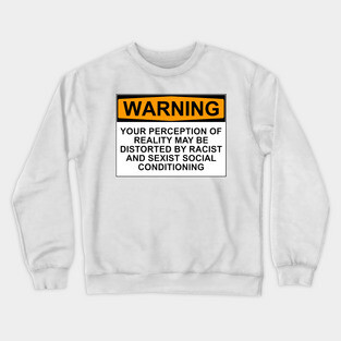 WARNING: YOUR PERCEPTION OF REALITY MAY BE DISTORTED BY RACIST AND SEXIST SOCIAL CONDITIONING Crewneck Sweatshirt