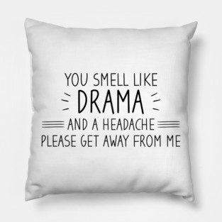 You Smell Like Drama And A Headache Please Get Away From Me Pillow