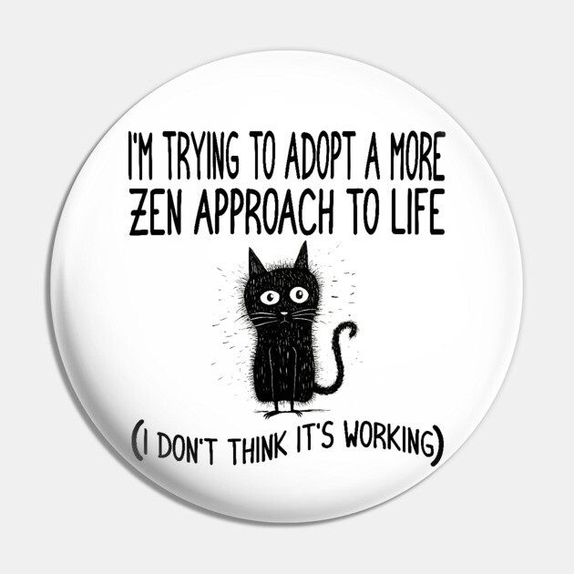 Funny Zen Life Saying and Cat Design Pin by Luxinda