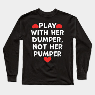 Play With Her Dumper Not Her Pumper Long Sleeve T-Shirt