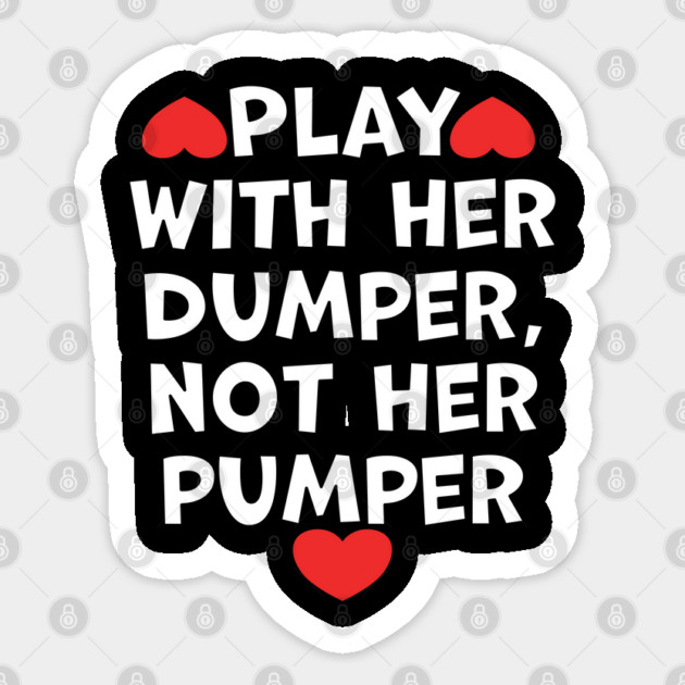 Play With Her Dumper Not Her Pumper Sticker by belownormal