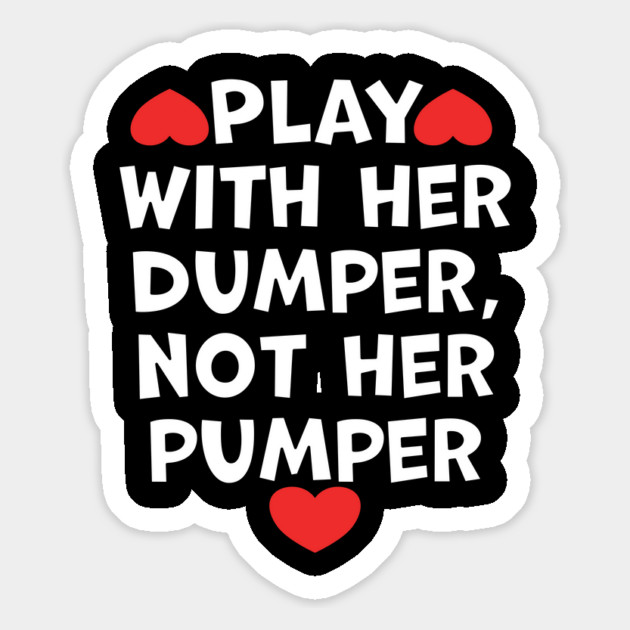 Play With Her Dumper Not Her Pumper Magnet by belownormal