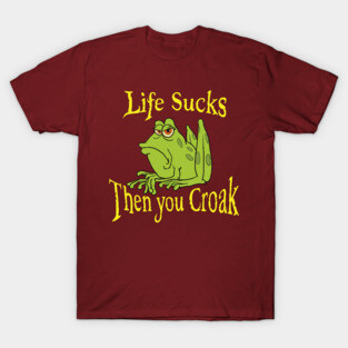Life sucks then you croak T-Shirt