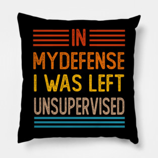 Cool Funny Tee In My Defense I Was Left Unsupervised Pillow