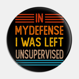 Cool Funny Tee In My Defense I Was Left Unsupervised Pin
