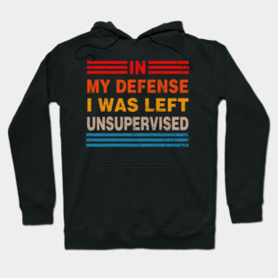 Cool Funny Tee In My Defense I Was Left Unsupervised Hoodie