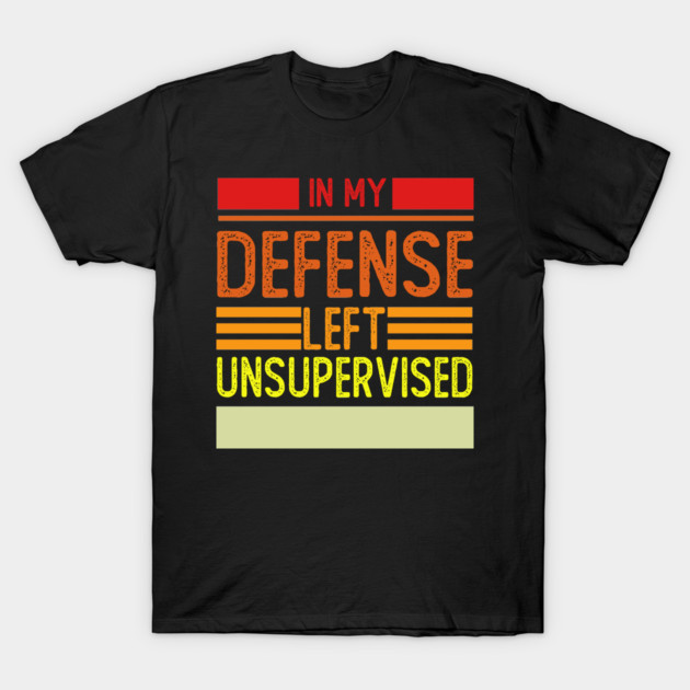 Cool Funny Tee In My Defense I Was Left Unsupervised T-Shirt by Rene	Malitzki1a