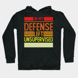 Cool Funny Tee In My Defense I Was Left Unsupervised Hoodie