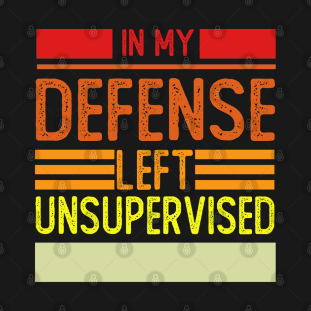 Cool Funny Tee In My Defense I Was Left Unsupervised by Rene	Malitzki1a