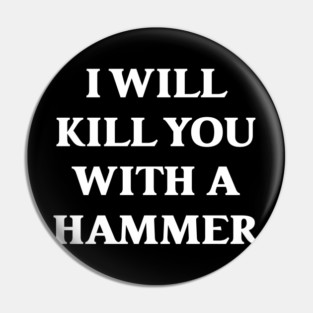 I Will Kill You With A Hammer Pin