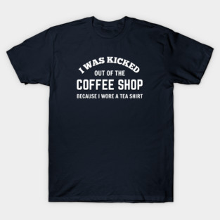 FUNNY QUOTES / I WAS KICKED OUT OF THE COFFEE SHOP BECAUSE I WORE A TEA SHIRT T-Shirt