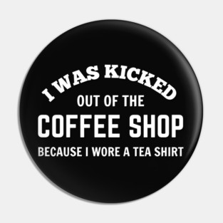 FUNNY QUOTES / I WAS KICKED OUT OF THE COFFEE SHOP BECAUSE I WORE A TEA SHIRT Pin