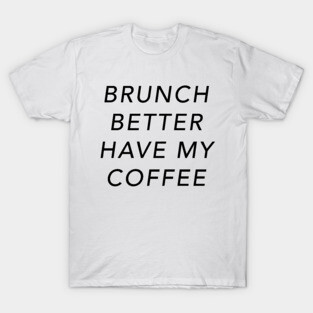 Brunch Better Have My Coffee T-Shirt