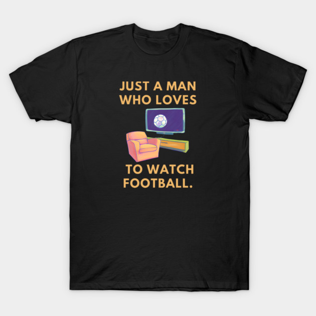 Just a man who loves to watch football T-Shirt by BlackMeme94