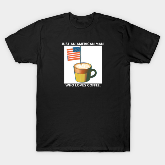 Just an american man who loves coffee T-Shirt by BlackMeme94