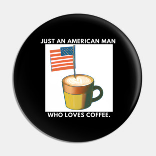 Just an american man who loves coffee Pin