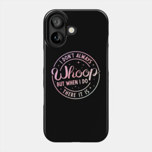 I Don't Always Whoop But When I Do There It Is Funny Saying Phone Case