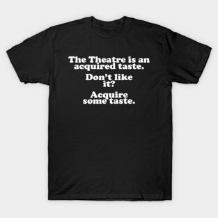 The Theatre Is An Acquired Taste T-Shirt