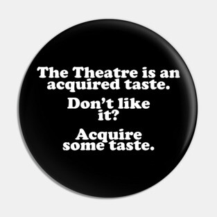The Theatre Is An Acquired Taste Pin
