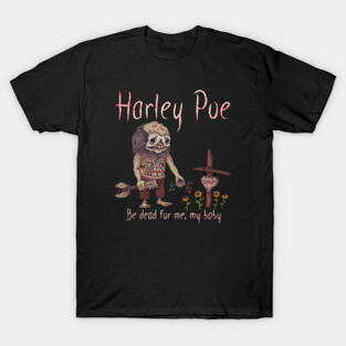 HARLEY POE - Be Dead for Me, My Baby. T-Shirt