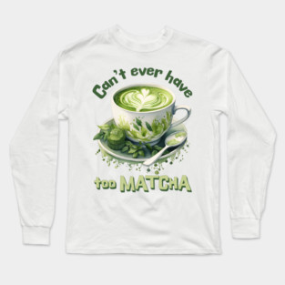 Can't Ever Have Too Matcha! Long Sleeve T-Shirt