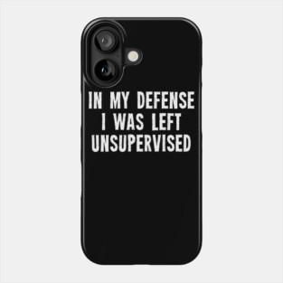 In My Defense I Was Left Unsupervised Phone Case