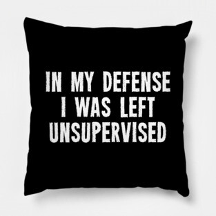 In My Defense I Was Left Unsupervised Pillow