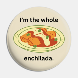 I'm the whole enchilada- a funny saying design Pin