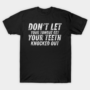 Don't let your Tongue get your Teeth knocked out T-Shirt