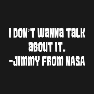 I Don't Wanna Talk about It (Says Jimmy From NASA) T-Shirt
