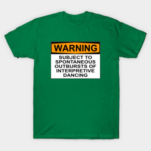 WARNING: SUBJECT TO SPONTANEOUS OUTBURSTS OF INTERPRETIVE DANCING T-Shirt