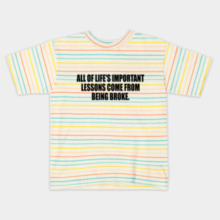 All of life's important lessons come from being broke Kids T-Shirt