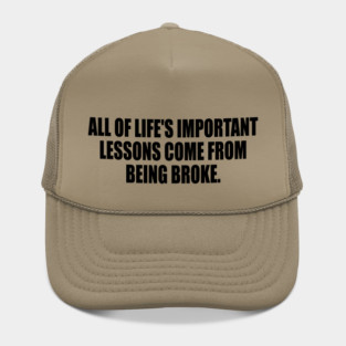 All of life's important lessons come from being broke Hat