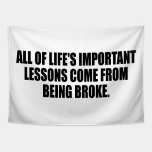 All of life's important lessons come from being broke Tapestry
