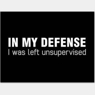 In my defense I was left unsupervised Posters and Art